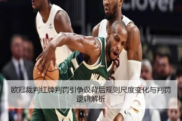 欧冠裁判红牌判罚引争议背后规则尺度变化与判罚逻辑解析