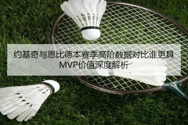 约基奇与恩比德本赛季高阶数据对比谁更具MVP价值深度解析