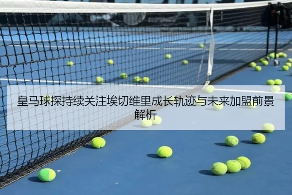 皇马球探持续关注埃切维里成长轨迹与未来加盟前景解析