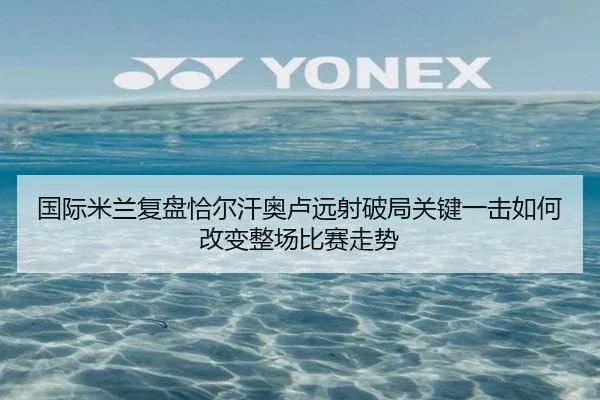 国际米兰复盘恰尔汗奥卢远射破局关键一击如何改变整场比赛走势
