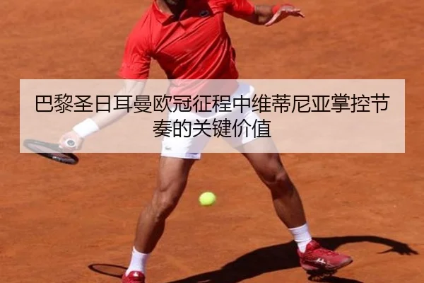 巴黎圣日耳曼欧冠征程中维蒂尼亚掌控节奏的关键价值