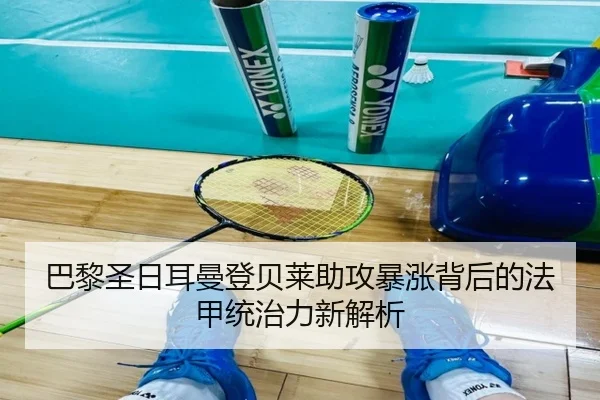 巴黎圣日耳曼登贝莱助攻暴涨背后的法甲统治力新解析