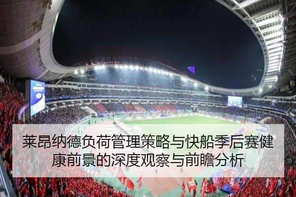 莱昂纳德负荷管理策略与快船季后赛健康前景的深度观察与前瞻分析