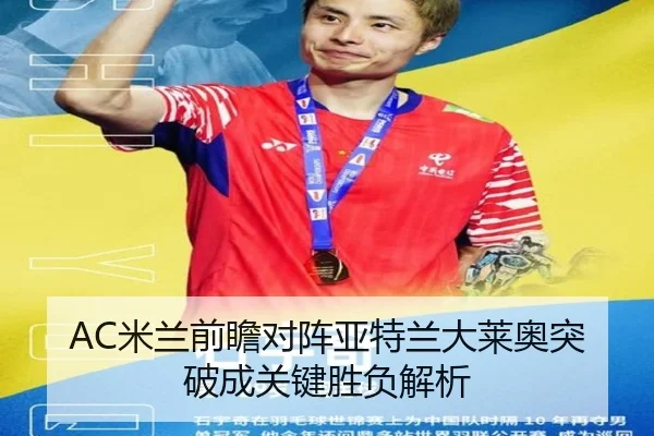 AC米兰前瞻对阵亚特兰大莱奥突破成关键胜负解析