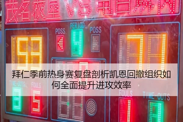 拜仁季前热身赛复盘剖析凯恩回撤组织如何全面提升进攻效率