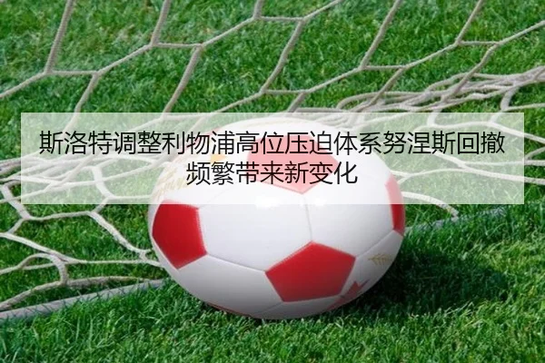 斯洛特调整利物浦高位压迫体系努涅斯回撤频繁带来新变化