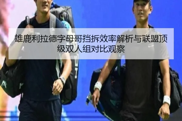 雄鹿利拉德字母哥挡拆效率解析与联盟顶级双人组对比观察