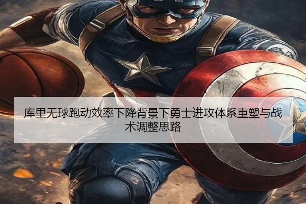 库里无球跑动效率下降背景下勇士进攻体系重塑与战术调整思路